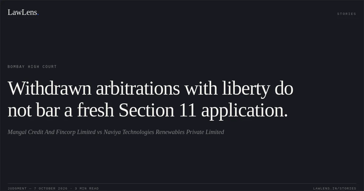 Withdrawn arbitrations with liberty do not bar a fresh Section 11 application.. Mangal Credit And Fincorp Limited vs Naviya Technologies Renewables Private Limited. Bombay High Court. LawLens
