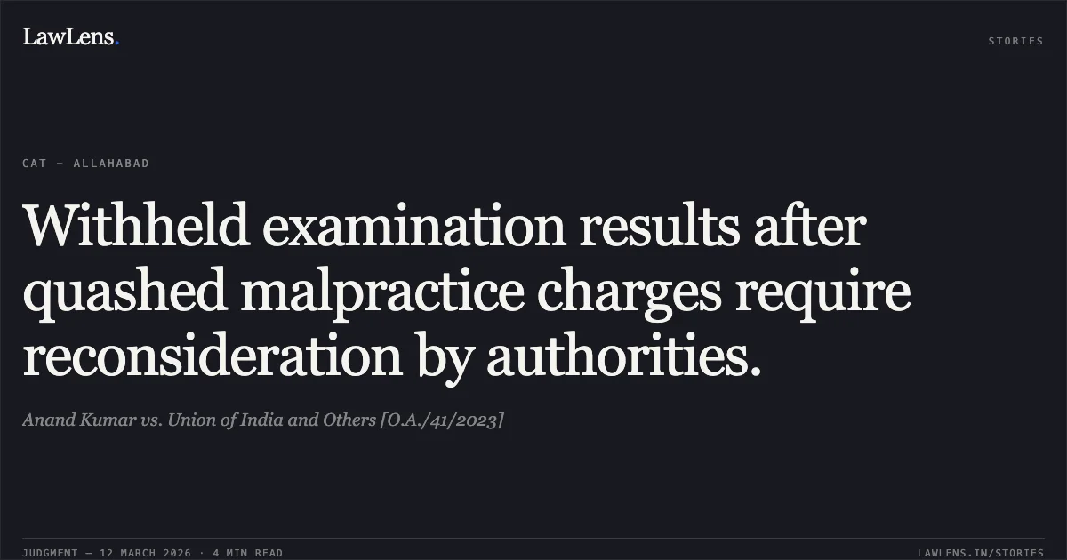 Withheld examination results after quashed malpractice charges require reconsideration by authorities.. Anand Kumar vs. Union of India and Others [O.A./41/2023]. Central Administrative Tribunal. LawLens