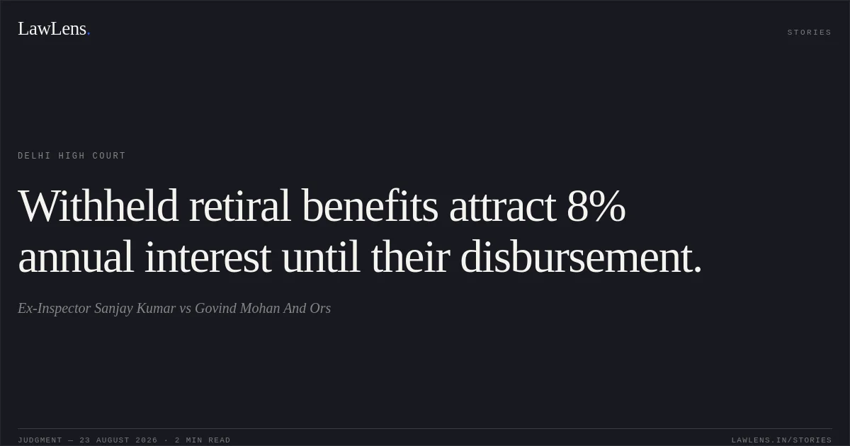Withheld retiral benefits attract 8% annual interest until their disbursement.. Ex-Inspector Sanjay Kumar vs Govind Mohan And Ors. Delhi High Court. LawLens