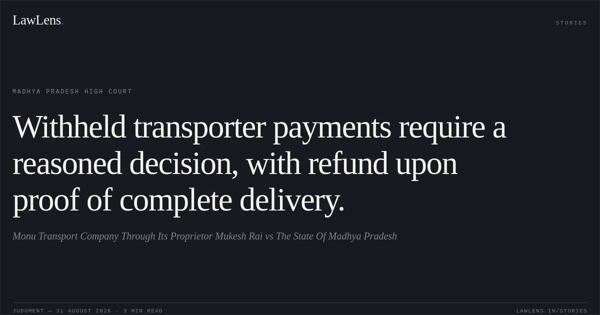 Withheld transporter payments require a reasoned decision, with refund upon proof of complete delivery.. Monu Transport Company Through Its Proprietor Mukesh Rai vs The State Of Madhya Pradesh. Madhya Pradesh High Court. LawLens