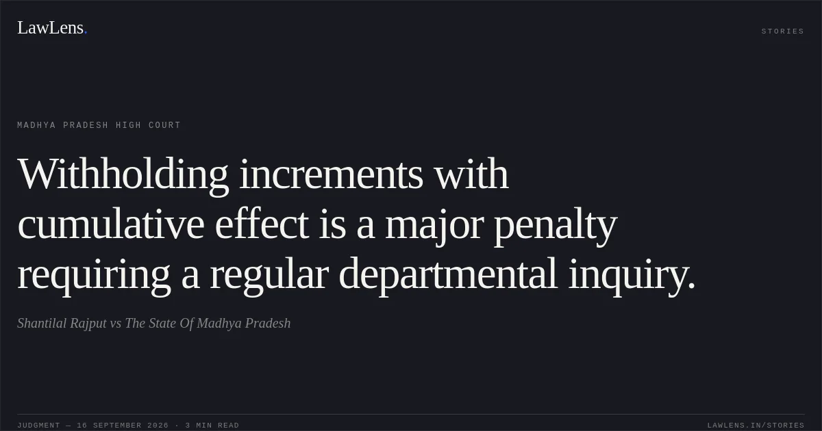 Withholding increments with cumulative effect is a major penalty requiring a regular departmental inquiry.. Shantilal Rajput vs The State Of Madhya Pradesh. Madhya Pradesh High Court. LawLens