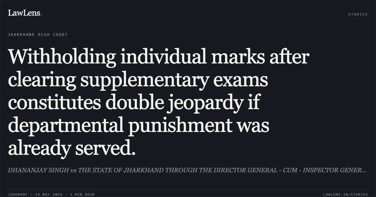 Withholding individual marks after clearing supplementary exams constitutes double jeopardy if departmental punishment was already served.. DHANANJAY SINGH vs THE STATE OF JHARKHAND THROUGH THE DIRECTOR GENERAL - CUM - INSPECTOR GENERAL OF POLICE,. Jharkhand High Court. LawLens