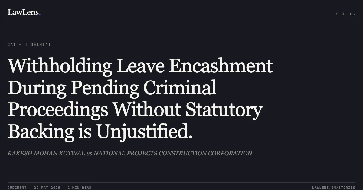 Withholding Leave Encashment During Pending Criminal Proceedings Without Statutory Backing is Unjustified.. RAKESH MOHAN KOTWAL vs NATIONAL PROJECTS CONSTRUCTION CORPORATION. Central Administrative Tribunal. LawLens