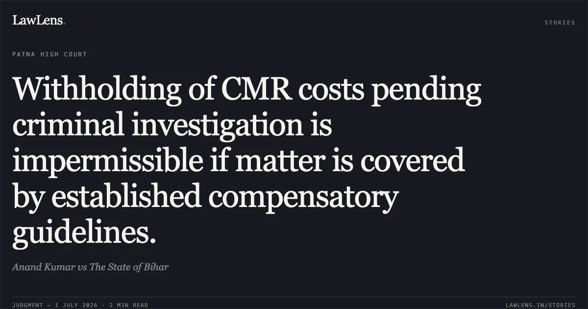 Withholding of CMR costs pending criminal investigation is impermissible if matter is covered by established compensatory guidelines.. Anand Kumar vs The State of Bihar. Patna High Court. LawLens