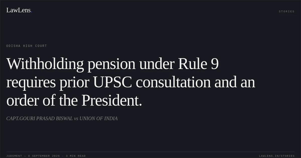 Withholding pension under Rule 9 requires prior UPSC consultation and an order of the President.. CAPT.GOURI PRASAD BISWAL vs UNION OF INDIA. Odisha High Court. LawLens