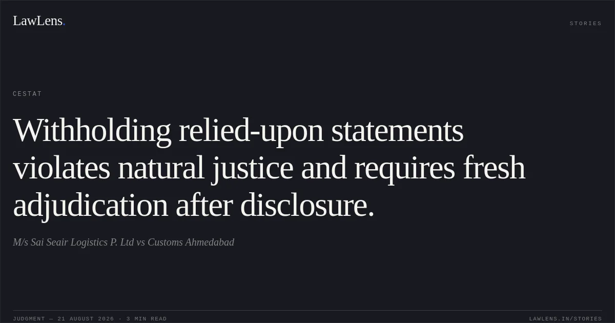 Withholding relied-upon statements violates natural justice and requires fresh adjudication after disclosure.. M/s Sai Seair Logistics P. Ltd vs Customs Ahmedabad. CESTAT. LawLens