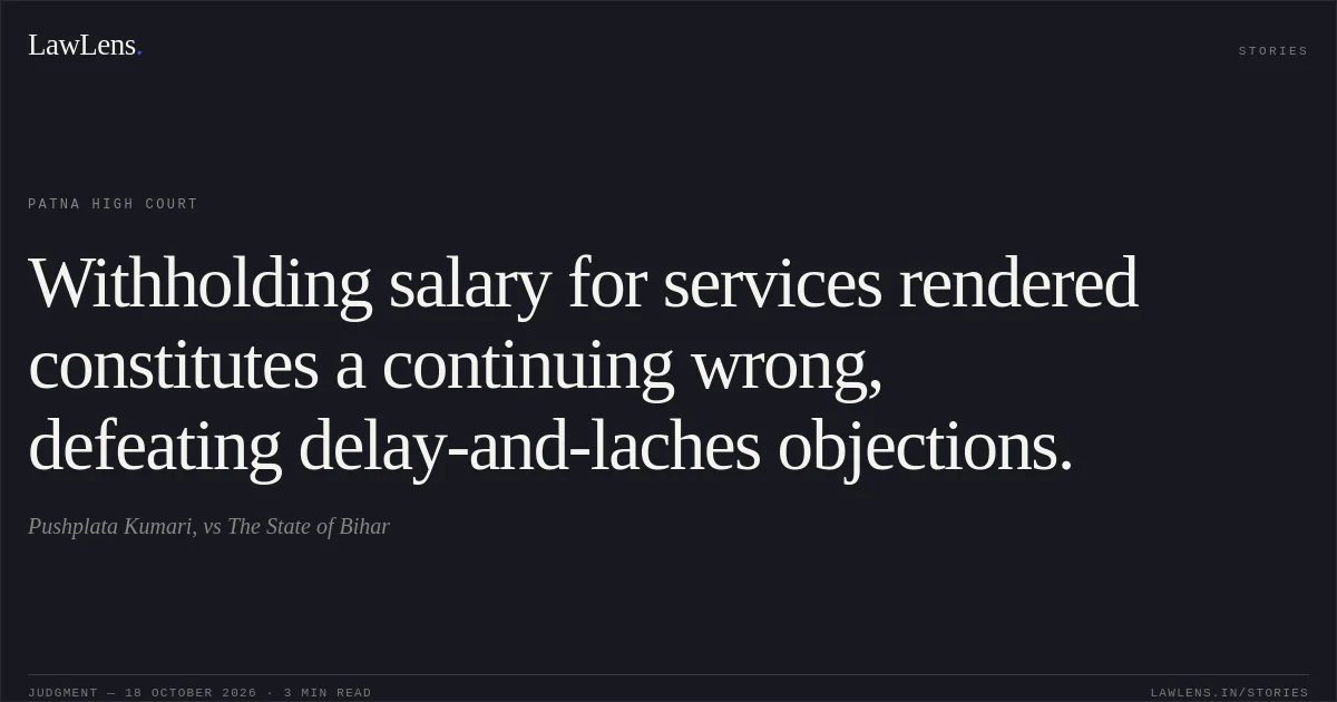 Withholding salary for services rendered constitutes a continuing wrong, defeating delay-and-laches objections.. Pushplata Kumari, vs The State of Bihar. Patna High Court. LawLens