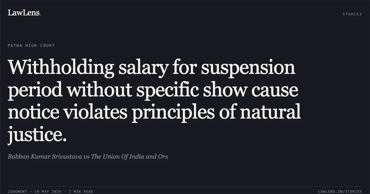 Withholding salary for suspension period without specific show cause notice violates principles of natural justice.. Babban Kumar Srivastava vs The Union Of India and Ors. Patna High Court. LawLens