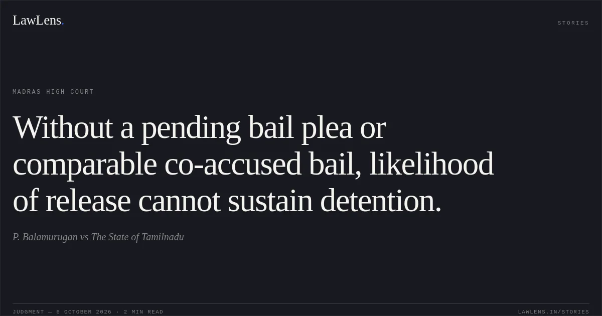 Without a pending bail plea or comparable co-accused bail, likelihood of release cannot sustain detention.. P. Balamurugan vs The State of Tamilnadu. Madras High Court. LawLens