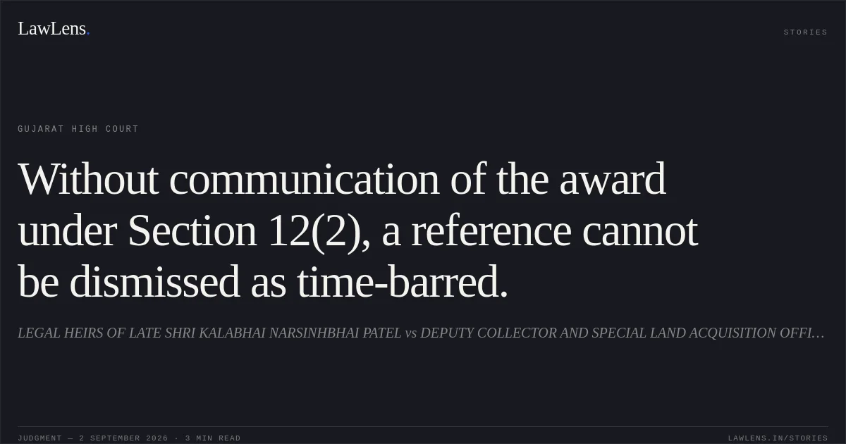 Without communication of the award under Section 12(2), a reference cannot be dismissed as time-barred.. LEGAL HEIRS OF LATE SHRI KALABHAI NARSINHBHAI PATEL vs DEPUTY COLLECTOR AND SPECIAL LAND ACQUISITION OFFICER. Gujarat High Court. LawLens