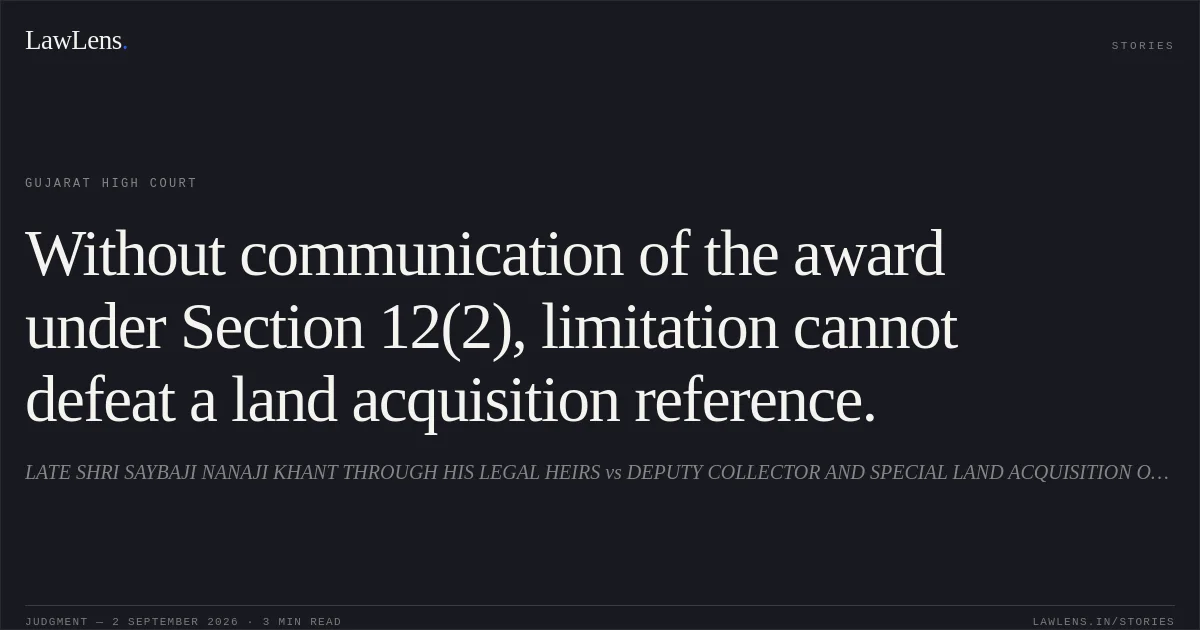 Without communication of the award under Section 12(2), limitation cannot defeat a land acquisition reference.. LATE SHRI SAYBAJI NANAJI KHANT THROUGH HIS LEGAL HEIRS vs DEPUTY COLLECTOR AND SPECIAL LAND ACQUISITION OFFICER. Gujarat High Court. LawLens