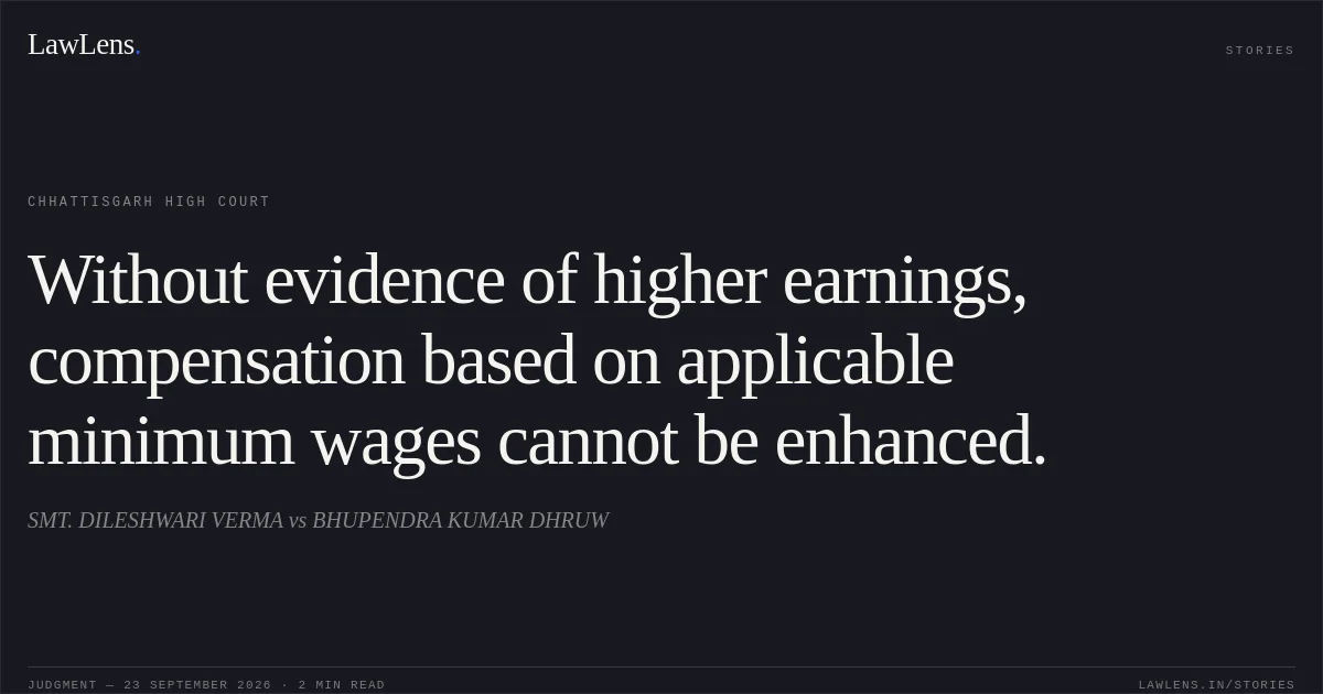 Without evidence of higher earnings, compensation based on applicable minimum wages cannot be enhanced.. SMT. DILESHWARI VERMA vs BHUPENDRA KUMAR DHRUW. Chhattisgarh High Court. LawLens