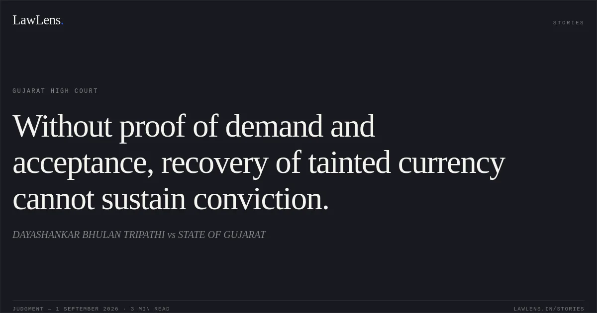 Without proof of demand and acceptance, recovery of tainted currency cannot sustain conviction.. DAYASHANKAR BHULAN TRIPATHI vs STATE OF GUJARAT. Gujarat High Court. LawLens