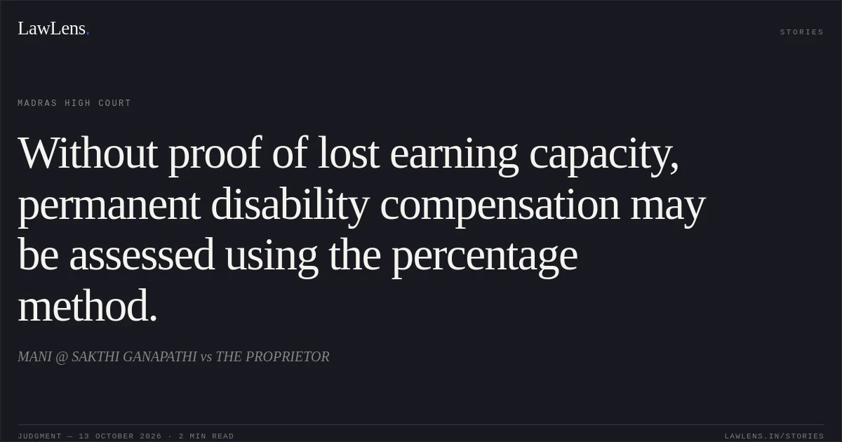 Without proof of lost earning capacity, permanent disability compensation may be assessed using the percentage method.. MANI @ SAKTHI GANAPATHI vs THE PROPRIETOR. Madras High Court. LawLens