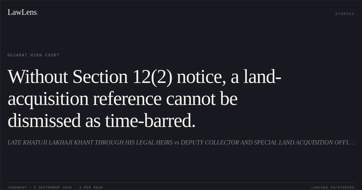 Without Section 12(2) notice, a land-acquisition reference cannot be dismissed as time-barred.. LATE KHATUJI LAKHAJI KHANT THROUGH HIS LEGAL HEIRS vs DEPUTY COLLECTOR AND SPECIAL LAND ACQUISITION OFFICER. Gujarat High Court. LawLens