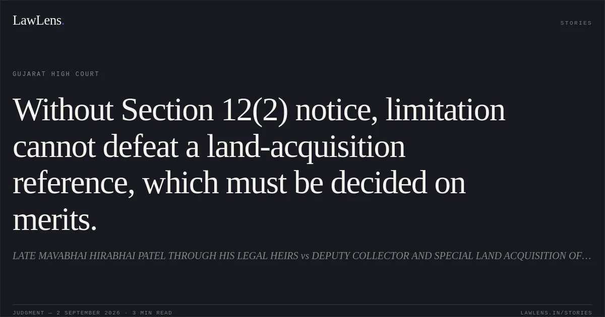 Without Section 12(2) notice, limitation cannot defeat a land-acquisition reference, which must be decided on merits.. LATE MAVABHAI HIRABHAI PATEL THROUGH HIS LEGAL HEIRS vs DEPUTY COLLECTOR AND SPECIAL LAND ACQUISITION OFFICER. Gujarat High Court. LawLens