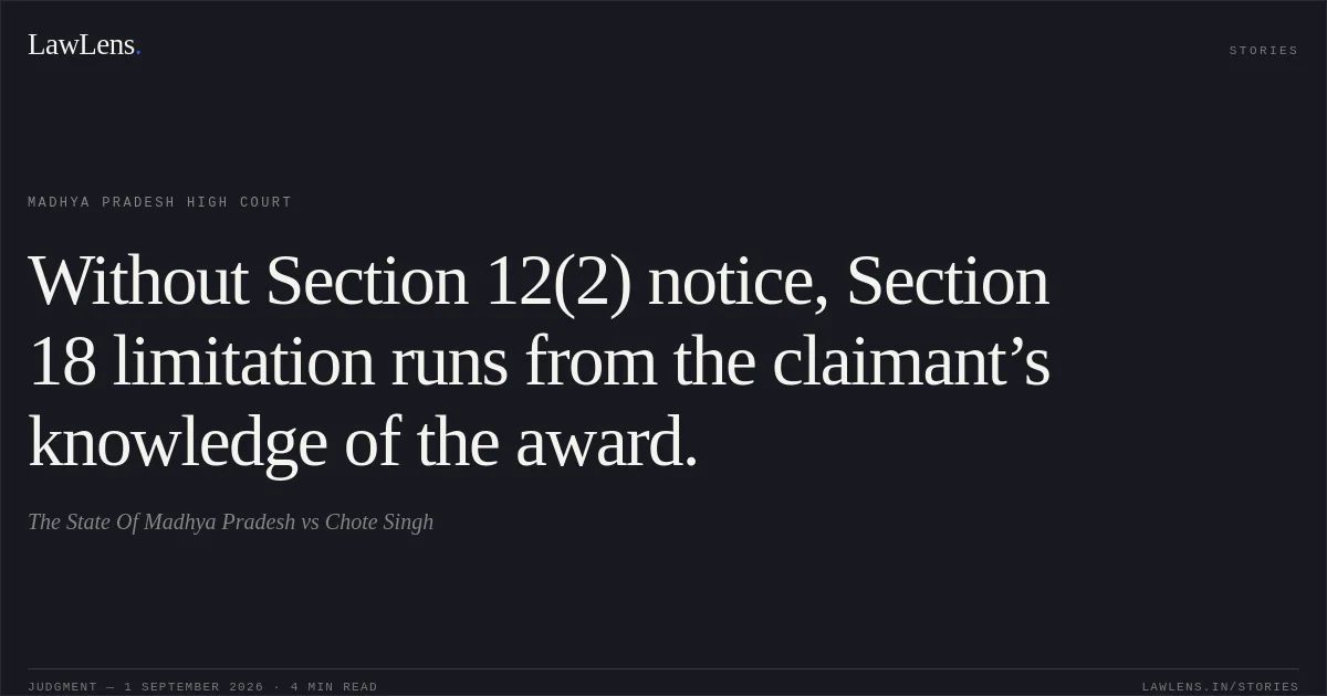 Without Section 12(2) notice, Section 18 limitation runs from the claimant’s knowledge of the award.. The State Of Madhya Pradesh vs Chote Singh. Madhya Pradesh High Court. LawLens