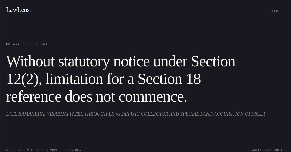 Without statutory notice under Section 12(2), limitation for a Section 18 reference does not commence.. LATE RAMANBHAI VIRABHAI PATEL THROUGH LH vs DEPUTY COLLECTOR AND SPECIAL LAND ACQUISITION OFFICER. Gujarat High Court. LawLens
