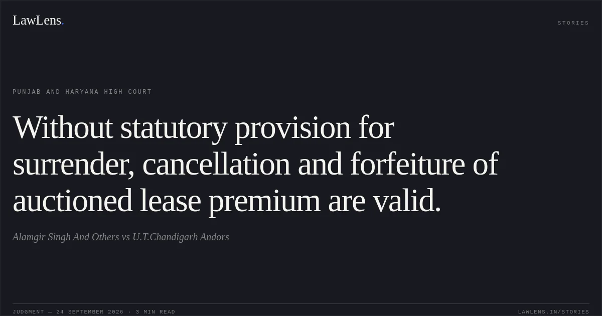 Without statutory provision for surrender, cancellation and forfeiture of auctioned lease premium are valid.. Alamgir Singh And Others vs U.T.Chandigarh Andors. Punjab and Haryana High Court. LawLens