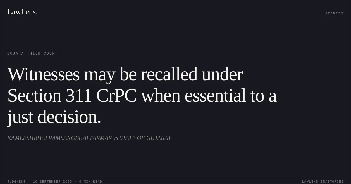 Witnesses may be recalled under Section 311 CrPC when essential to a just decision.. KAMLESHBHAI RAMSANGBHAI PARMAR vs STATE OF GUJARAT. Gujarat High Court. LawLens