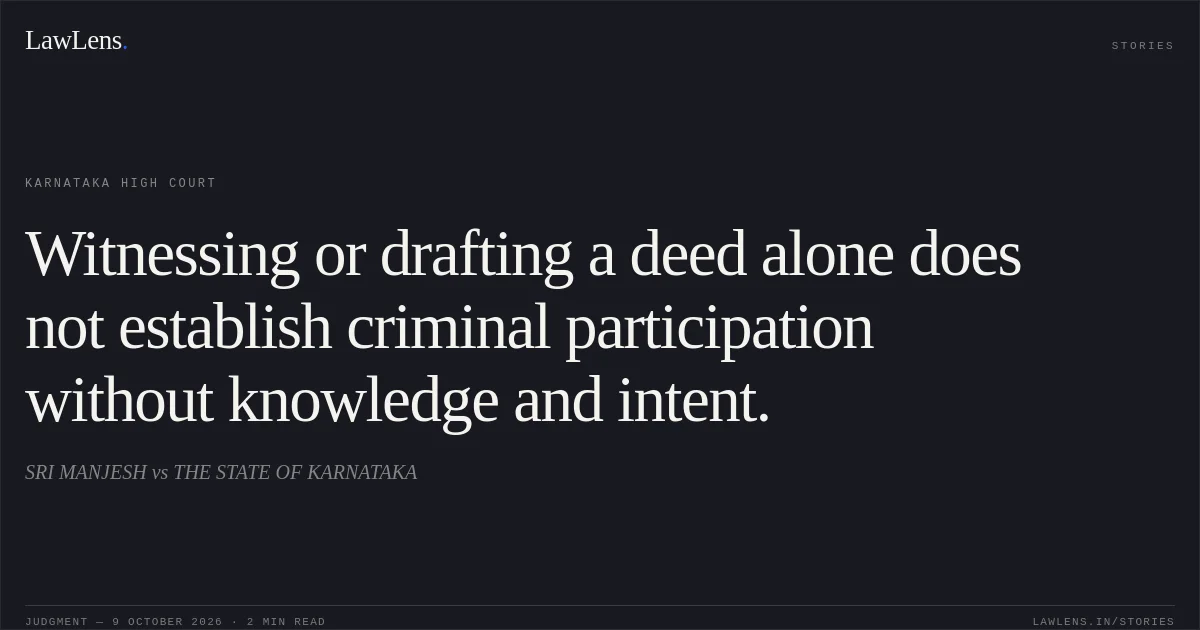 Witnessing or drafting a deed alone does not establish criminal participation without knowledge and intent.. SRI MANJESH vs THE STATE OF KARNATAKA. Karnataka High Court. LawLens