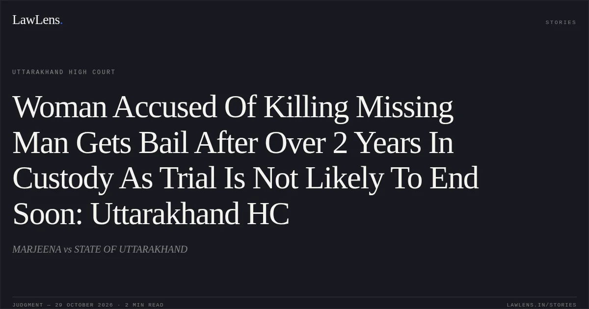 Woman Accused Of Killing Missing Man Gets Bail After Over 2 Years In Custody As Trial Is Not Likely To End Soon: Uttarakhand HC. MARJEENA vs STATE OF UTTARAKHAND. Uttarakhand High Court. LawLens