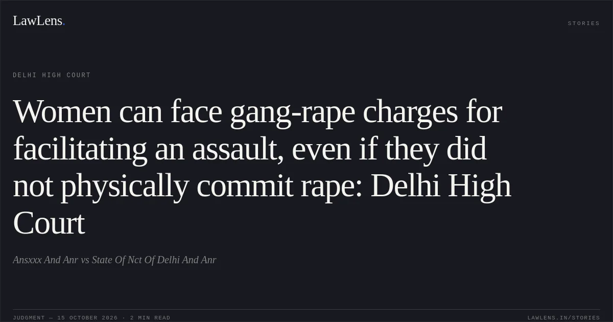 Women can face gang-rape charges for facilitating an assault, even if they did not physically commit rape: Delhi High Court. Ansxxx And Anr vs State Of Nct Of Delhi And Anr. Delhi High Court. LawLens