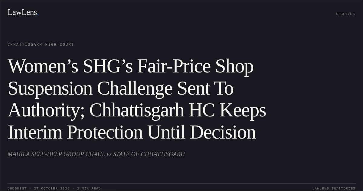 Women’s SHG’s Fair-Price Shop Suspension Challenge Sent To Authority; Chhattisgarh HC Keeps Interim Protection Until Decision. MAHILA SELF-HELP GROUP CHAUL vs STATE OF CHHATTISGARH. Chhattisgarh High Court. LawLens