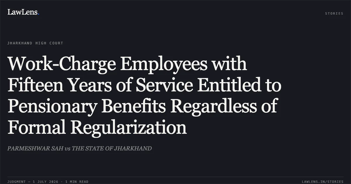 Work-Charge Employees with Fifteen Years of Service Entitled to Pensionary Benefits Regardless of Formal Regularization. PARMESHWAR SAH vs THE STATE OF JHARKHAND. Jharkhand High Court. LawLens