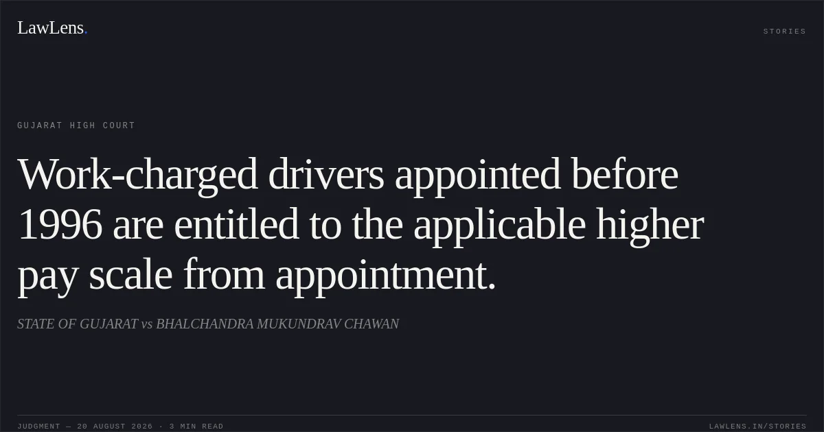 Work-charged drivers appointed before 1996 are entitled to the applicable higher pay scale from appointment.. STATE OF GUJARAT vs BHALCHANDRA MUKUNDRAV CHAWAN. Gujarat High Court. LawLens