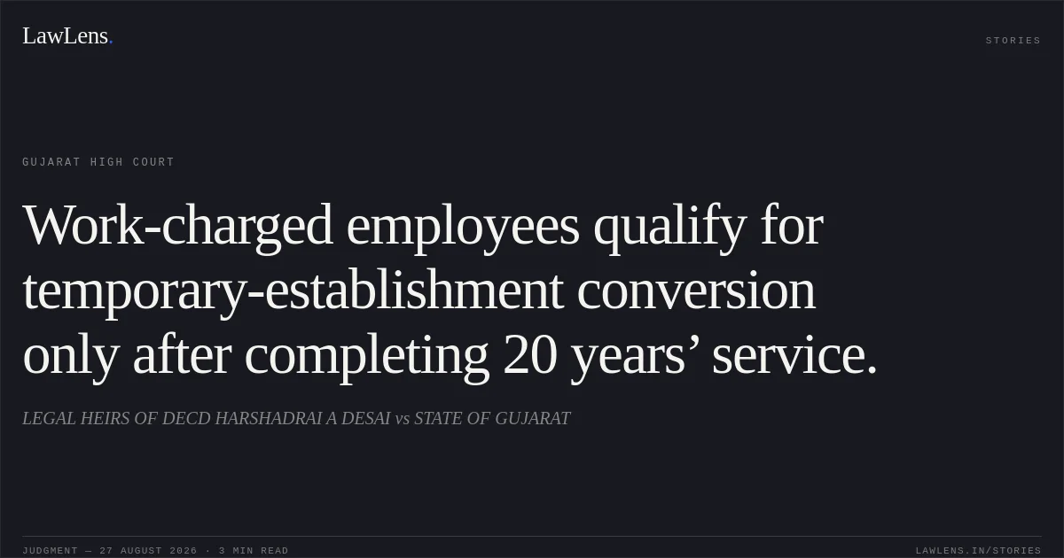 Work-charged employees qualify for temporary-establishment conversion only after completing 20 years’ service.. LEGAL HEIRS OF DECD HARSHADRAI A DESAI vs STATE OF GUJARAT. Gujarat High Court. LawLens