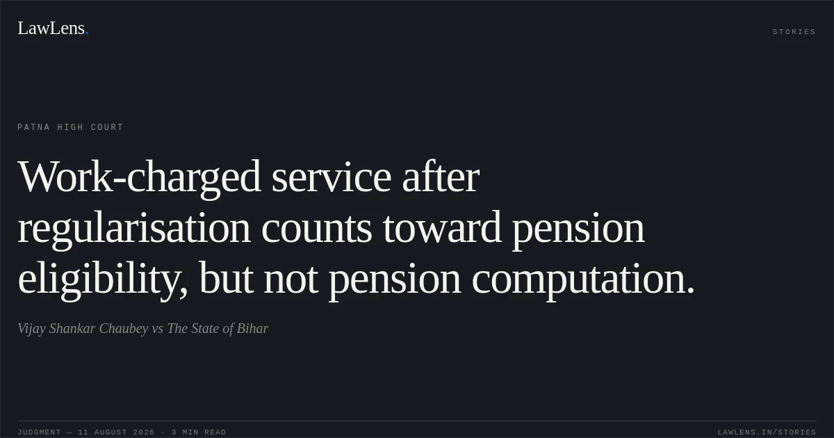 Work-charged service after regularisation counts toward pension eligibility, but not pension computation.. Vijay Shankar Chaubey vs The State of Bihar. Patna High Court. LawLens