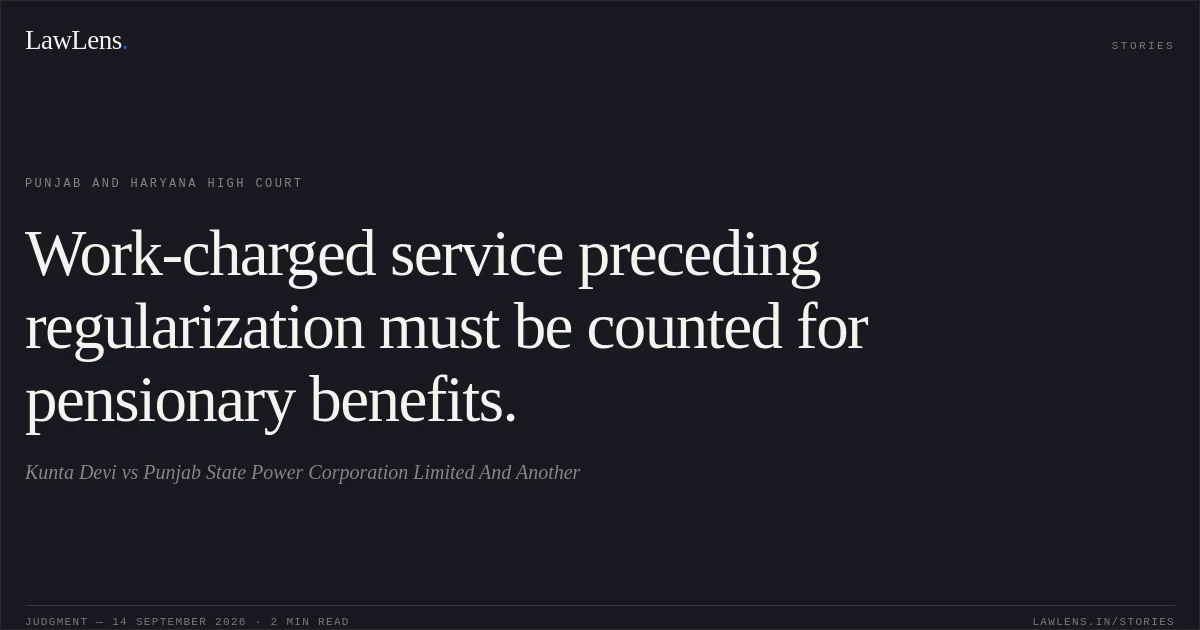 Work-charged service preceding regularization must be counted for pensionary benefits.. Kunta Devi vs Punjab State Power Corporation Limited And Another. Punjab and Haryana High Court. LawLens