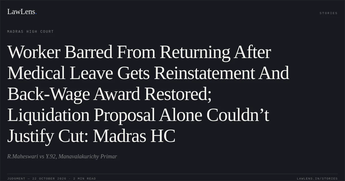 Worker Barred From Returning After Medical Leave Gets Reinstatement And Back-Wage Award Restored; Liquidation Proposal Alone Couldn’t Justify Cut: Madras HC. R.Maheswari vs Y.92, Manavalakurichy Primar. Madras High Court. LawLens
