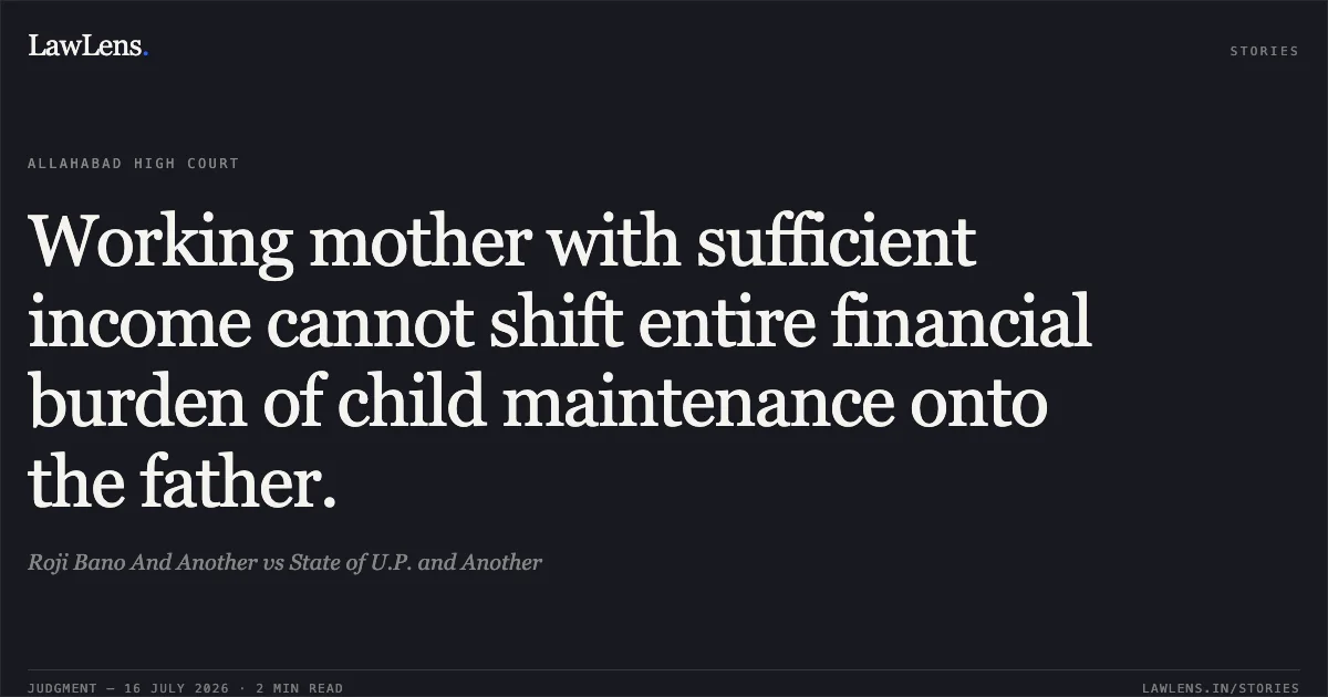 Working mother with sufficient income cannot shift entire financial burden of child maintenance onto the father.. Roji Bano And Another vs State of U.P. and Another. Allahabad High Court. LawLens