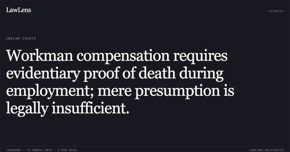 Workman compensation requires evidentiary proof of death during employment; mere presumption is legally insufficient.. MANAKI WD/O KEVALBHAI RUPABHAI vs AHMED MOOS CHANAKI THRO' HEIRSMOOSA ABDUL RAHEMAN CHANAKI. Gujarat High Court. LawLens