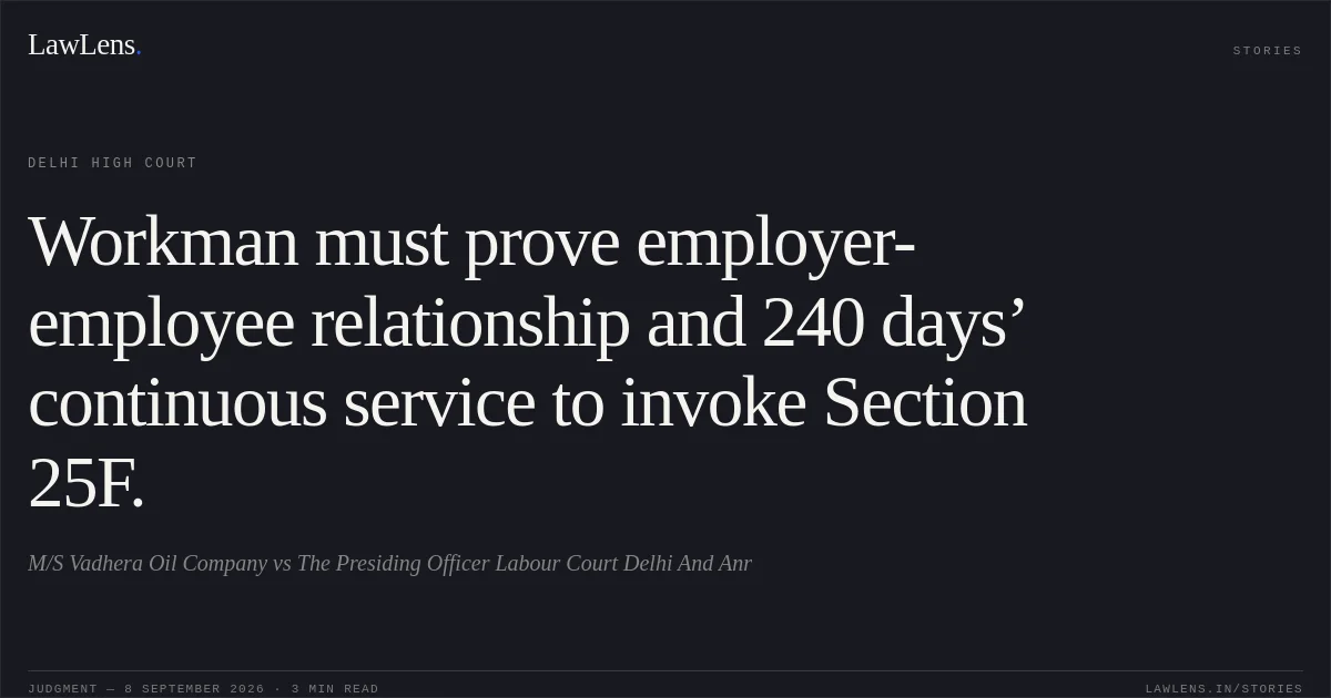 Workman must prove employer-employee relationship and 240 days’ continuous service to invoke Section 25F.. M/S Vadhera Oil Company vs The Presiding Officer Labour Court Delhi And Anr. Delhi High Court. LawLens