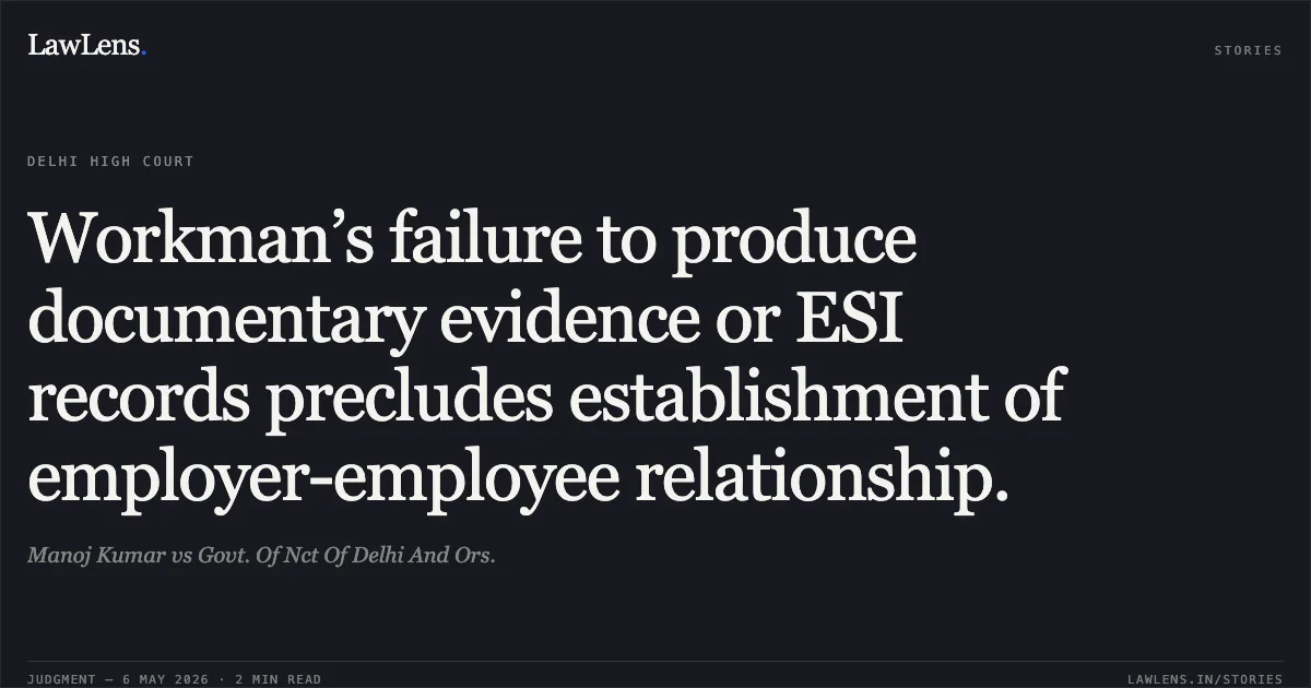 Workman’s failure to produce documentary evidence or ESI records precludes establishment of employer-employee relationship.. Manoj Kumar vs Govt. Of Nct Of Delhi And Ors.. Delhi High Court. LawLens