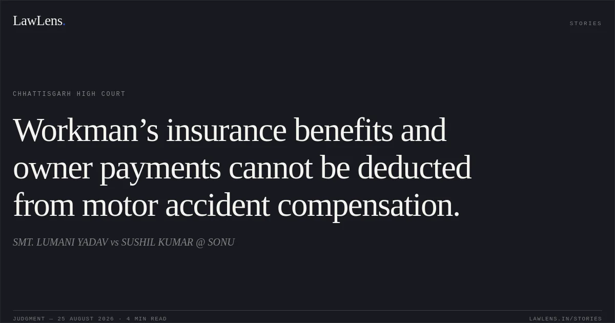 Workman’s insurance benefits and owner payments cannot be deducted from motor accident compensation.. SMT. LUMANI YADAV vs SUSHIL KUMAR @ SONU. Chhattisgarh High Court. LawLens