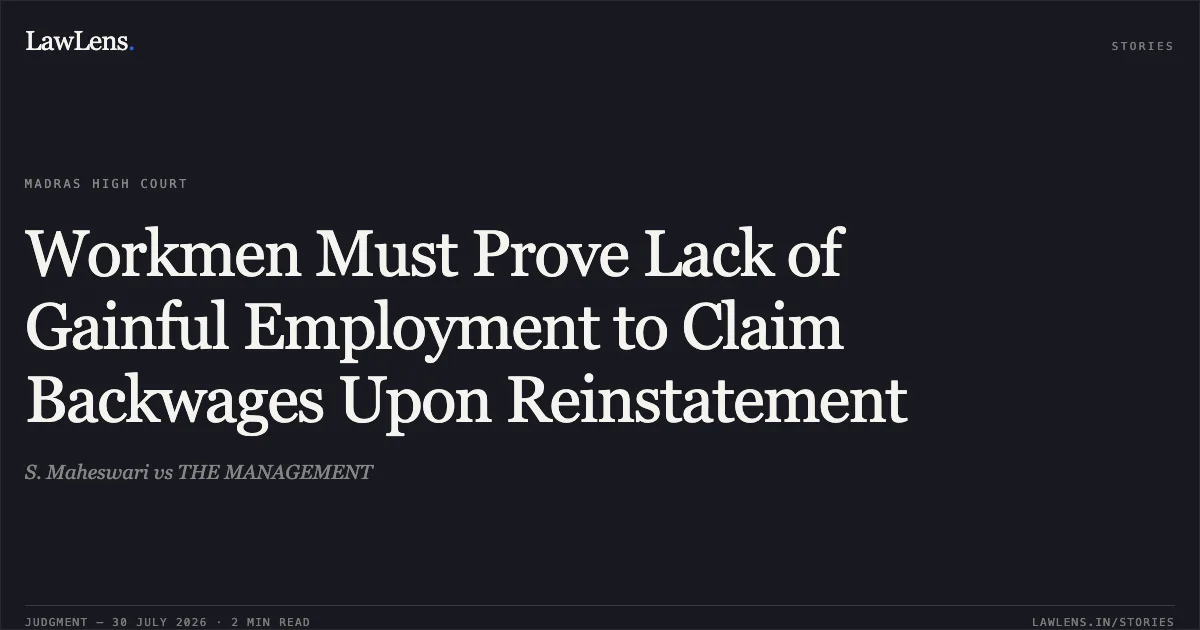 Workmen Must Prove Lack of Gainful Employment to Claim Backwages Upon Reinstatement. S. Maheswari vs THE MANAGEMENT. Madras High Court. LawLens