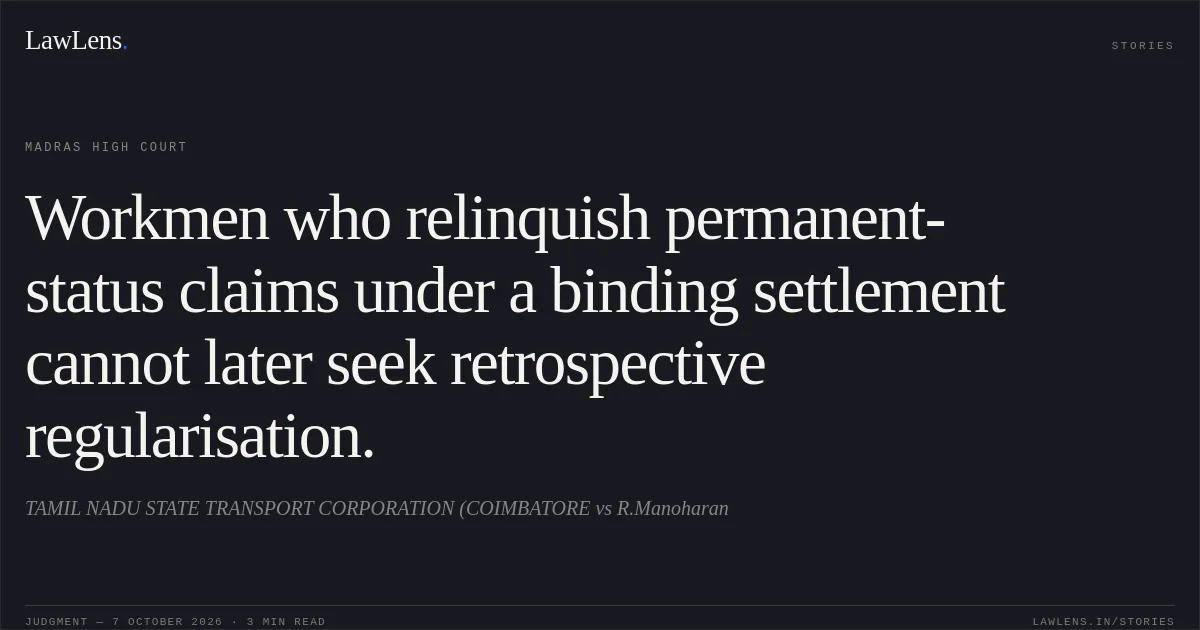 Workmen who relinquish permanent-status claims under a binding settlement cannot later seek retrospective regularisation.. TAMIL NADU STATE TRANSPORT CORPORATION (COIMBATORE vs R.Manoharan. Madras High Court. LawLens