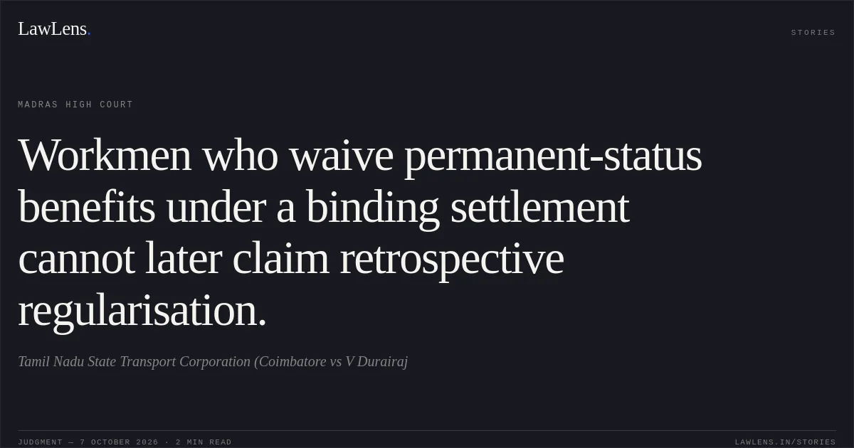 Workmen who waive permanent-status benefits under a binding settlement cannot later claim retrospective regularisation.. Tamil Nadu State Transport Corporation (Coimbatore vs V Durairaj. Madras High Court. LawLens