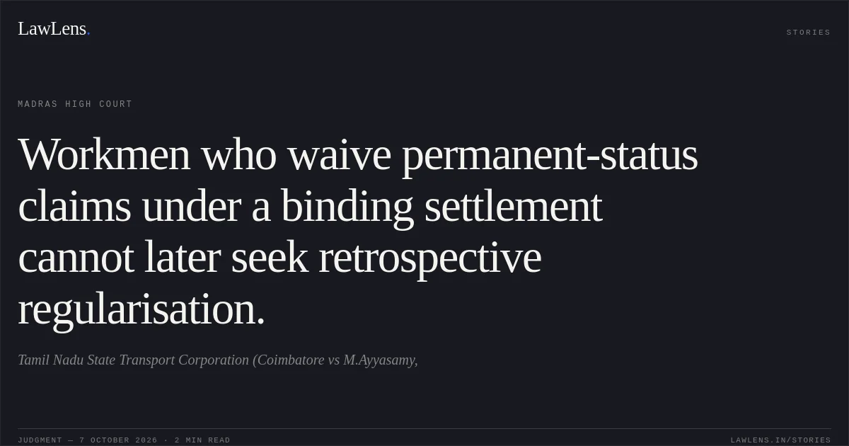 Workmen who waive permanent-status claims under a binding settlement cannot later seek retrospective regularisation.. Tamil Nadu State Transport Corporation (Coimbatore vs M.Ayyasamy,. Madras High Court. LawLens