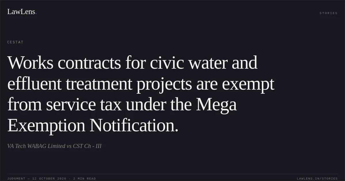 Works contracts for civic water and effluent treatment projects are exempt from service tax under the Mega Exemption Notification.. VA Tech WABAG Limited vs CST Ch - III. CESTAT. LawLens