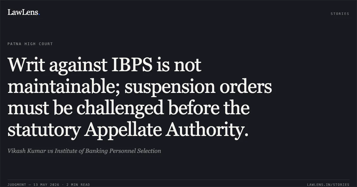 Writ against IBPS is not maintainable; suspension orders must be challenged before the statutory Appellate Authority.. Vikash Kumar vs Institute of Banking Personnel Selection. Patna High Court. LawLens