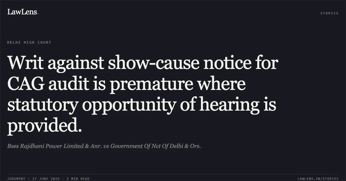 Writ against show-cause notice for CAG audit is premature where statutory opportunity of hearing is provided.. Bses Rajdhani Power Limited & Anr. vs Government Of Nct Of Delhi & Ors.. Delhi High Court. LawLens