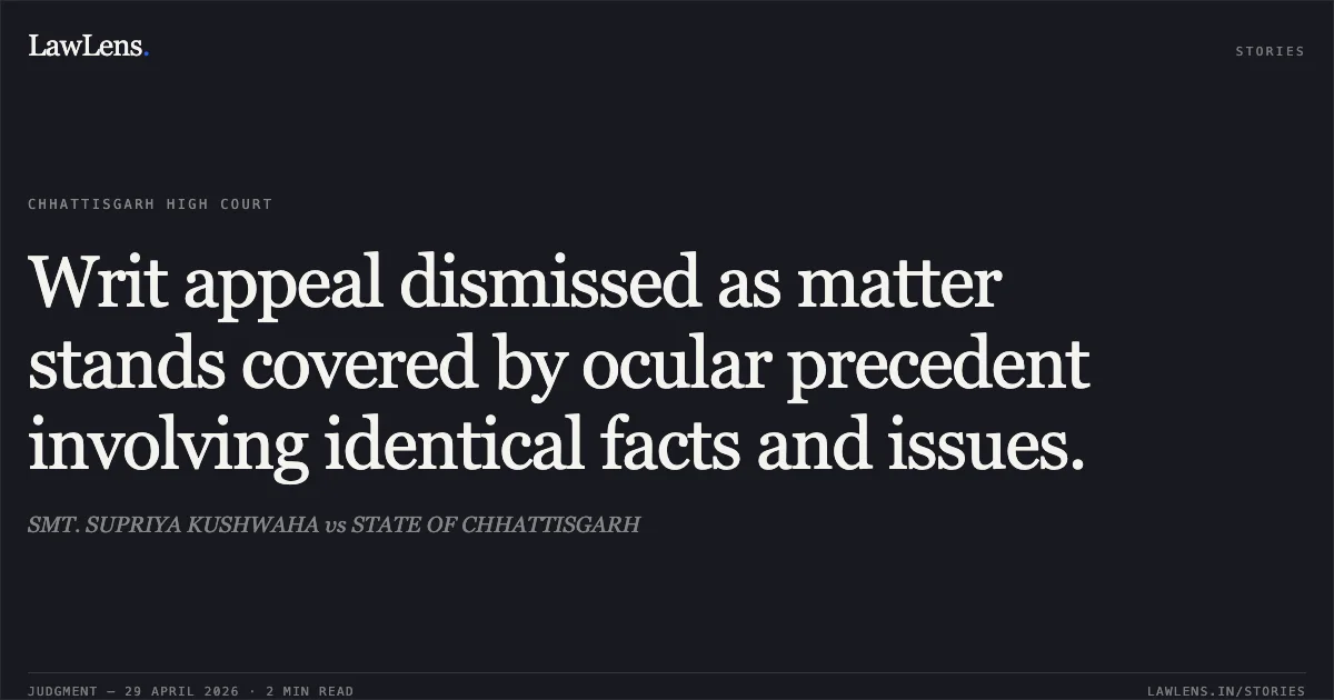 Writ appeal dismissed as matter stands covered by ocular precedent involving identical facts and issues.. SMT. SUPRIYA KUSHWAHA vs STATE OF CHHATTISGARH. Chhattisgarh High Court. LawLens