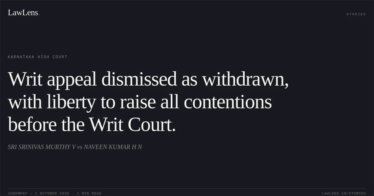Writ appeal dismissed as withdrawn, with liberty to raise all contentions before the Writ Court.. SRI SRINIVAS MURTHY V vs NAVEEN KUMAR H N. Karnataka High Court. LawLens