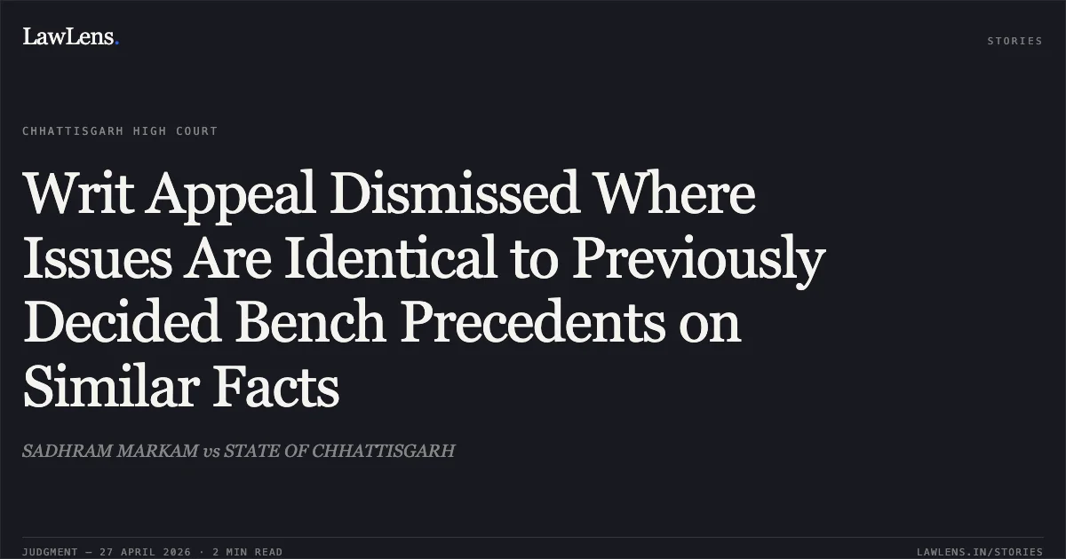 Writ Appeal Dismissed Where Issues Are Identical to Previously Decided Bench Precedents on Similar Facts. SADHRAM MARKAM vs STATE OF CHHATTISGARH. Chhattisgarh High Court. LawLens
