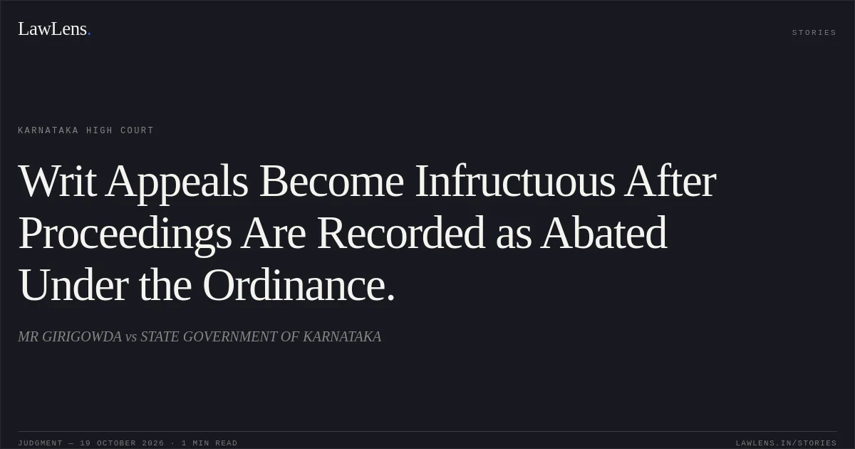Writ Appeals Become Infructuous After Proceedings Are Recorded as Abated Under the Ordinance.. MR GIRIGOWDA vs STATE GOVERNMENT OF KARNATAKA. Karnataka High Court. LawLens